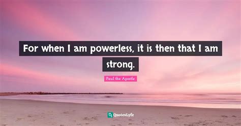 For When I Am Powerless It Is Then That I Am Strong Quote By Paul