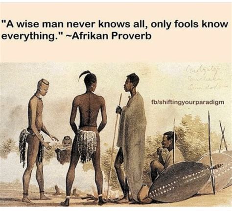 A Wise Man Never Knows All Only Fools Know Everything Afrikan Proverb