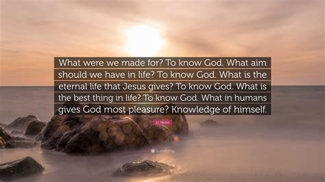 Ji Packer Quote What Were We Made For To Know God What Aim Should