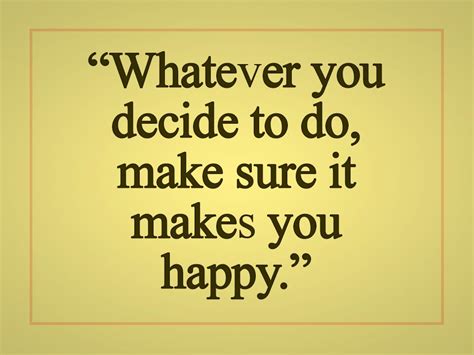 Whatever You Decide To Do Make Sure It Makes You Happy