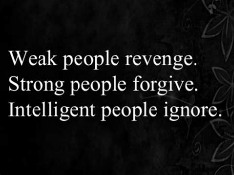 Weak people revenge. Strong people forgive. Intelligent people ignore. | Intelligent people 
