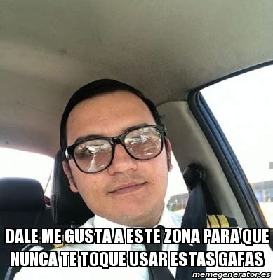 Meme Personalizado Dale Me Gusta A Este Zona Para Que Nunca Te Toque Usar Estas Gafas