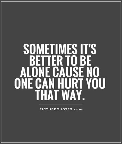 Here is a list of 30 best alone quotes. Sometimes Is Better To Be Alone Quotes. QuotesGram