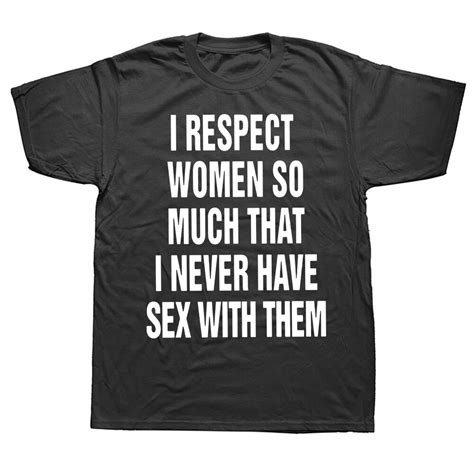 I Respect Women So Much That I Never Have Sex With Them T Shirt Adult Humor Funny Tops 100