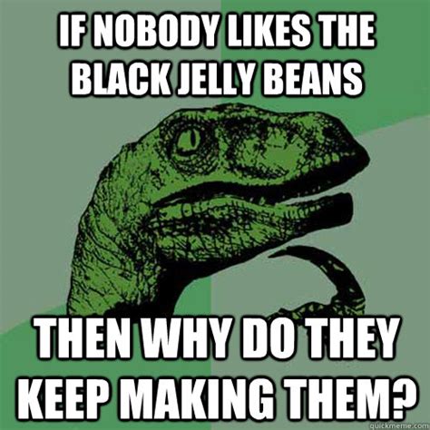 If Nobody Likes The Black Jelly Beans Then Why Do They Keep Making Them