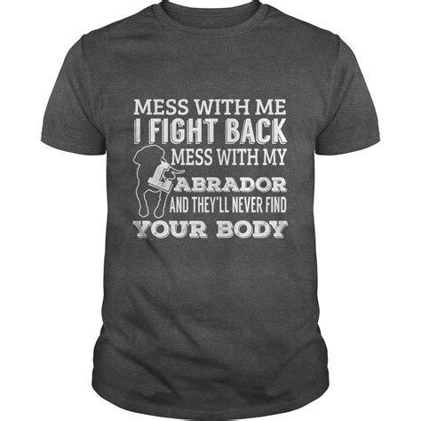 mess with me i fight back mess with my labrador and they ll never find your body shirt hoodie