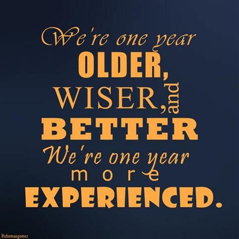 Were One Year Older Wiser And Better Were One Year More Experienced Older Quotes Life