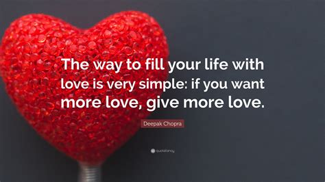 deepak chopra quote “the way to fill your life with love is very simple if you want more love