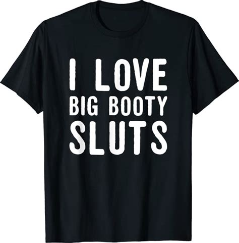 I Love Big Booty Sluts Sex Kinky Ass Butt Sexual Twerk Funny T Shirt