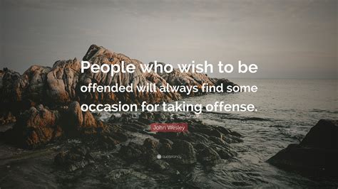 John Wesley Quote People Who Wish To Be Offended Will Always Find