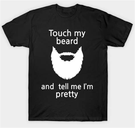 Touch My Beard And Tell Me Im Pretty T Shirt By Clothenvy
