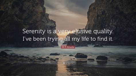 W P Kinsella Quote Serenity Is A Very Elusive Quality Ive Been