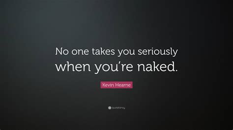 Kevin Hearne Quote No One Takes You Seriously When Youre Naked