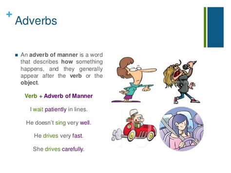 An adverb of manner is an adverb (such as quickly or slowly) that describes how and in what way the action of a verb is carried out. Adverbs of Manner