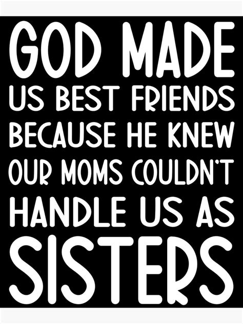 God Made Us Best Friends Because He Knew Our Moms Couldnt Handle Us As Sisters Shirt Poster
