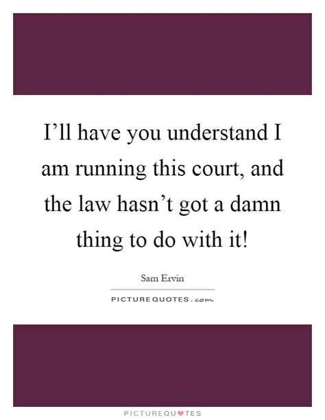 Maybe you would like to learn more about one of these? I'll have you understand I am running this court, and the law... | Picture Quotes