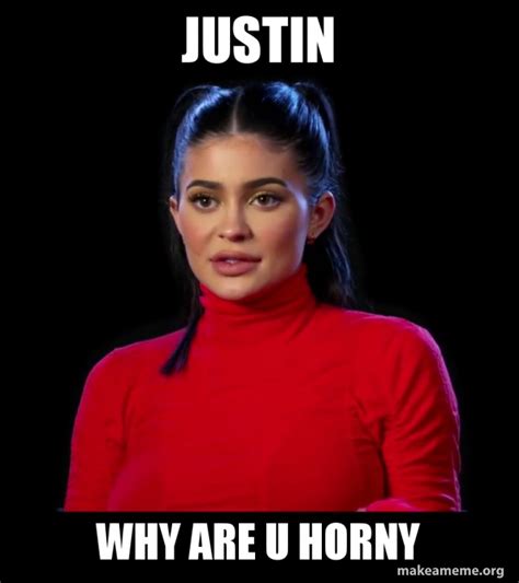 Justin Why Are U Horny Kylie Jenner Make A Meme