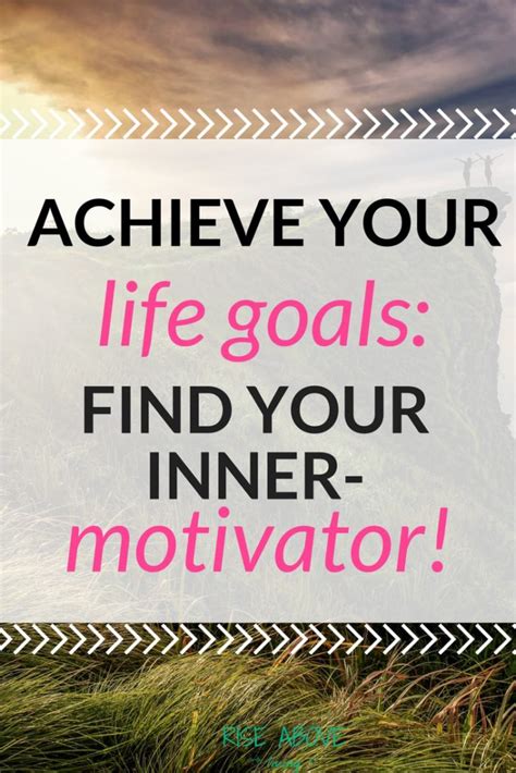 Achieve Your Life Goals Find Your Inner Motivator Rise Above Living