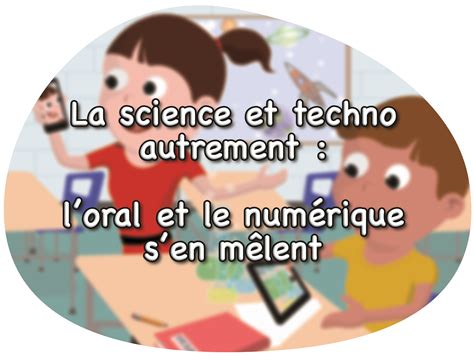 Cours La Science Et Techno Autrement L Oral Et Le Numérique S En Mêlent Section 6