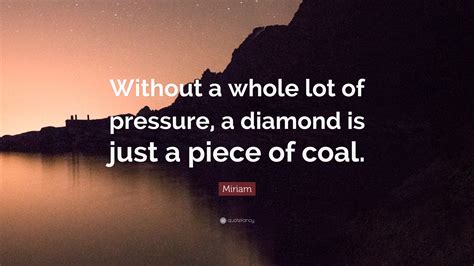 Draco hated him for it. Miriam Quote: "Without a whole lot of pressure, a diamond is just a piece of coal." (9 ...