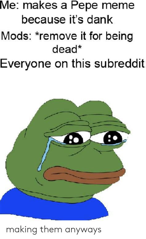 Me Makes A Pepe Meme Because Its Dank Mods Remove It For Being Dead