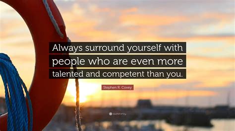 Stephen R Covey Quote Always Surround Yourself With People Who Are