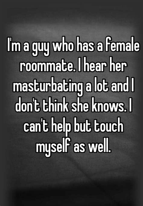 i m a guy who has a female roommate i hear her masturbating a lot and i don t think she knows