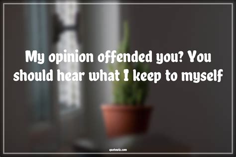 My Opinion Offended You You Should Hear What I Keep To Myself