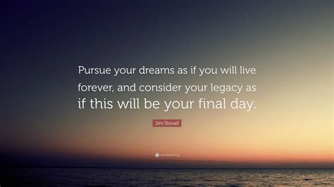 Jim Stovall Quote Pursue Your Dreams As If You Will Live Forever And