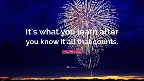 John Wooden Quote “its What You Learn After You Know It All That