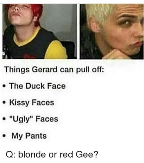 Things Gerard Can Pull Off The Duck Face Kissy Faces Ugly Faces My