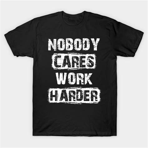 Nobody Cares Work Harder Motivationa Nobody Cares Work Harder T