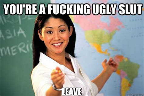 you re a fucking ugly slut leave unhelpful high school teacher quickmeme