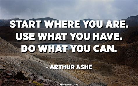 Start Where You Are Use What You Have Do What You Can Arthur Ashe