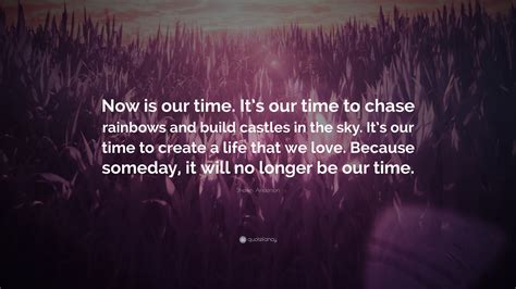 Shawn Anderson Quote “now Is Our Time Its Our Time To Chase Rainbows