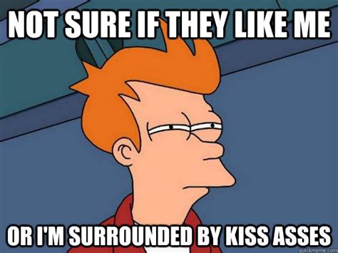 not sure if they like me or i m surrounded by kiss asses futurama fry quickmeme