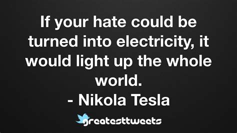 If Your Hate Could Be Turned Into Electricity It Would Light Up The