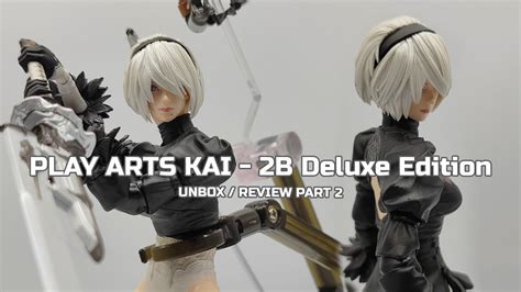 UNBOX REVIEW PLAY ARTS KAI 2B DELUXE EDITION Part 2 YouTube