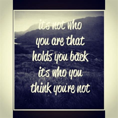 Its Not Who You Are That Holds You Back Its Who You Think Youre Not