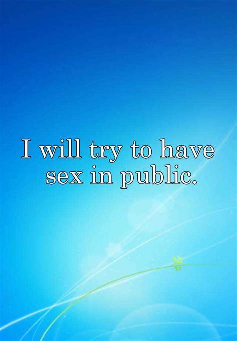 I Will Try To Have Sex In Public