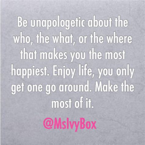 Be Unapologetic About The Who The What And The Where That Makes You The Most Happiest
