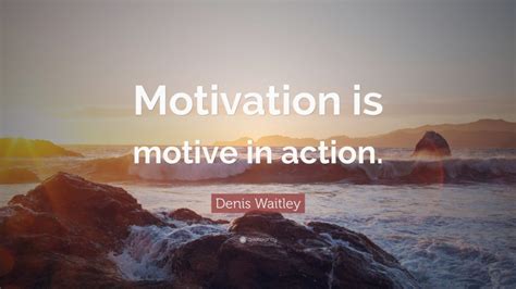 Denis Waitley Quote “motivation Is Motive In Action”