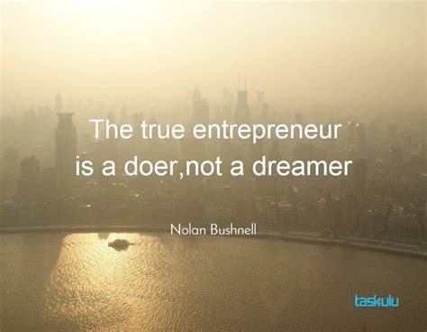 The True Entrepreneur Is A Doer Not A Dreamer By Nolanbushnell
