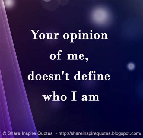 Your Opinion Of Me Doesnt Define Who I Am Share Inspire Quotes