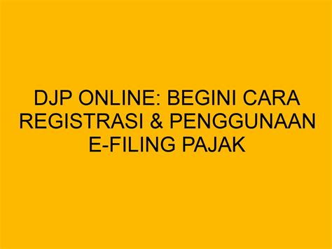 DJP Online Begini Cara Registrasi Penggunaan E Filing Pajak