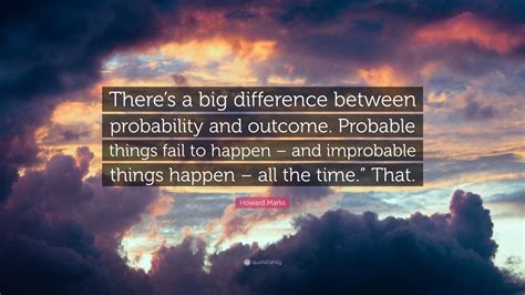 Howard Marks Quote “theres A Big Difference Between Probability And