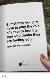 Sometimes You Just Have To Play The Role Of A Fool To Fool The Fool Who Thinks They Are Fooling