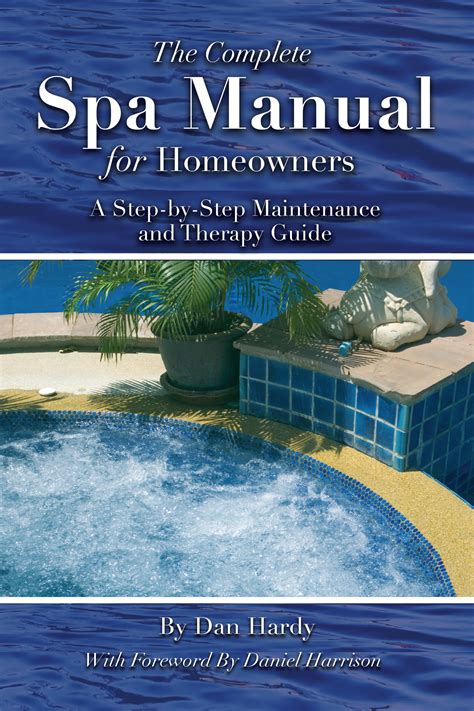 The Complete Spa Manual For Homeowners A Step By Step Maintenance And Therapy Guide