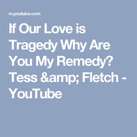 If Our Love Is Tragedy Why Are You My Remedy Tess And Fletch Youtube Remedies Tragedy You And I