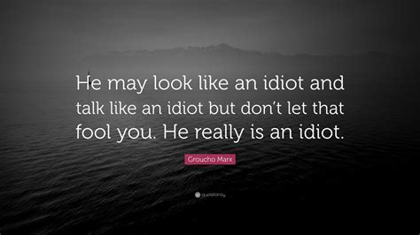 Groucho Marx Quote He May Look Like An Idiot And Talk Like An Idiot